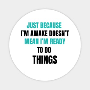 Just Because I'm Awake Doesn't Mean I'm Ready To Do Things. Light Blue and Black characters. Magnet